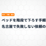 ベッドを階段で下ろす手順｜名古屋で失敗しない依頼のコツ