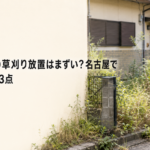 空き家・空き地の草刈り放置はまずい？名古屋で管理責任を見る3点